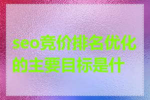 seo竞价排名优化的主要目标是什么