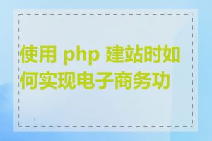 使用 php 建站时如何实现电子商务功能