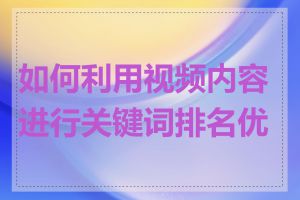 如何利用视频内容进行关键词排名优化