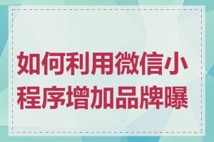 如何利用微信小程序增加品牌曝光