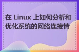 在 Linux 上如何分析和优化系统的网络连接情况