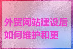 外贸网站建设后如何维护和更新