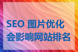 SEO 图片优化会影响网站排名吗