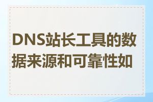 DNS站长工具的数据来源和可靠性如何