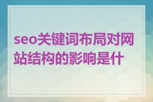 seo关键词布局对网站结构的影响是什么