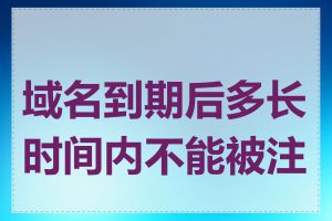 域名到期后多长时间内不能被注册