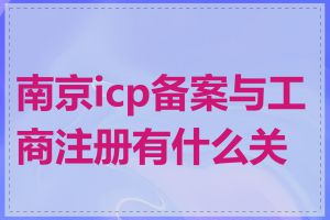 南京icp备案与工商注册有什么关系