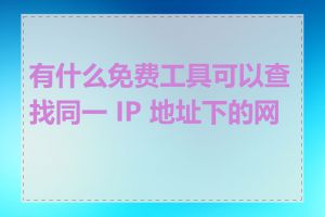 有什么免费工具可以查找同一 IP 地址下的网站