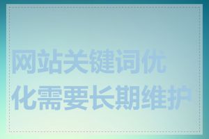 网站关键词优化需要长期维护吗