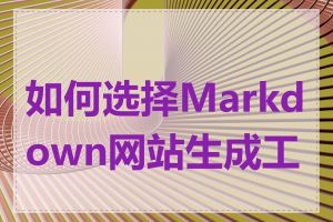 如何选择Markdown网站生成工具