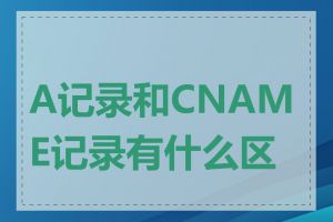 A记录和CNAME记录有什么区别