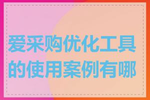 爱采购优化工具的使用案例有哪些