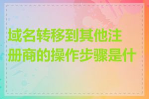 域名转移到其他注册商的操作步骤是什么