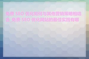 免费 SEO 优化如何与其他营销策略相结合_免费 SEO 优化网站的最佳实践有哪些