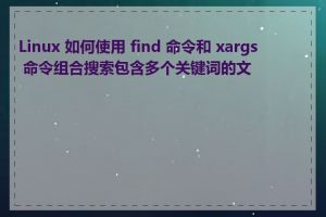 Linux 如何使用 find 命令和 xargs 命令组合搜索包含多个关键词的文件