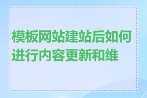 模板网站建站后如何进行内容更新和维护