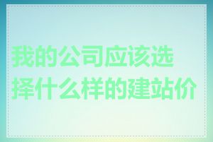 我的公司应该选择什么样的建站价格