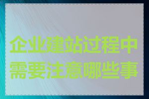 企业建站过程中需要注意哪些事项