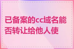 已备案的cc域名能否转让给他人使用