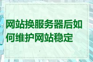 网站换服务器后如何维护网站稳定性