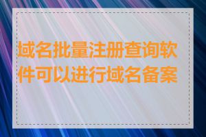 域名批量注册查询软件可以进行域名备案吗