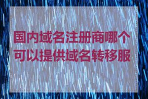 国内域名注册商哪个可以提供域名转移服务