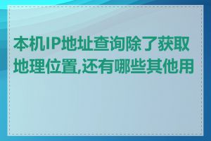 本机IP地址查询除了获取地理位置,还有哪些其他用途