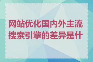 网站优化国内外主流搜索引擎的差异是什么