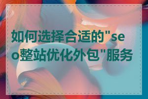 如何选择合适的"seo整站优化外包"服务商