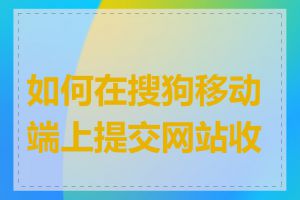 如何在搜狗移动端上提交网站收录