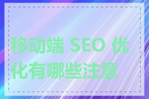 移动端 SEO 优化有哪些注意点