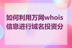 如何利用万网whois信息进行域名投资分析