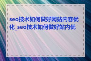 seo技术如何做好网站内容优化_seo技术如何做好站内优化