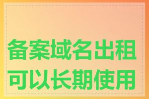 备案域名出租可以长期使用吗