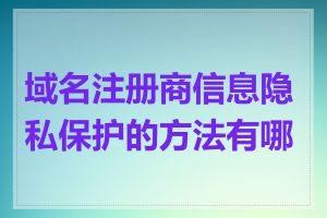 域名注册商信息隐私保护的方法有哪些