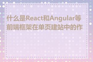 什么是React和Angular等前端框架在单页建站中的作用