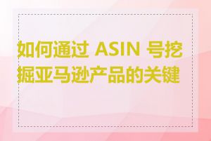 如何通过 ASIN 号挖掘亚马逊产品的关键词