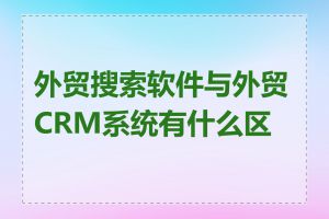 外贸搜索软件与外贸CRM系统有什么区别