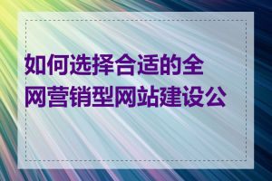 如何选择合适的全网营销型网站建设公司