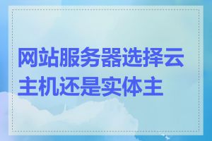 网站服务器选择云主机还是实体主机