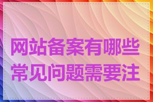 网站备案有哪些常见问题需要注意