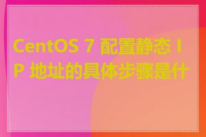 CentOS 7 配置静态 IP 地址的具体步骤是什么