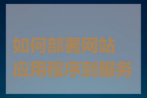 如何部署网站应用程序到服务器