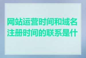 网站运营时间和域名注册时间的联系是什么