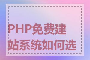 PHP免费建站系统如何选择