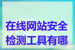 在线网站安全检测工具有哪些