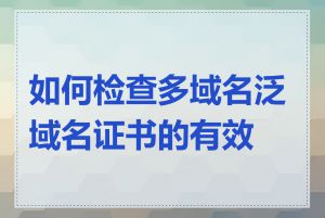 如何检查多域名泛域名证书的有效性