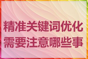 精准关键词优化需要注意哪些事项