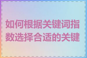 如何根据关键词指数选择合适的关键词