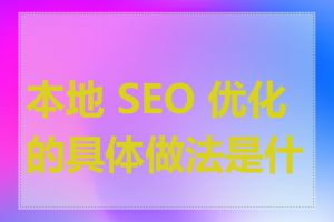 本地 SEO 优化的具体做法是什么